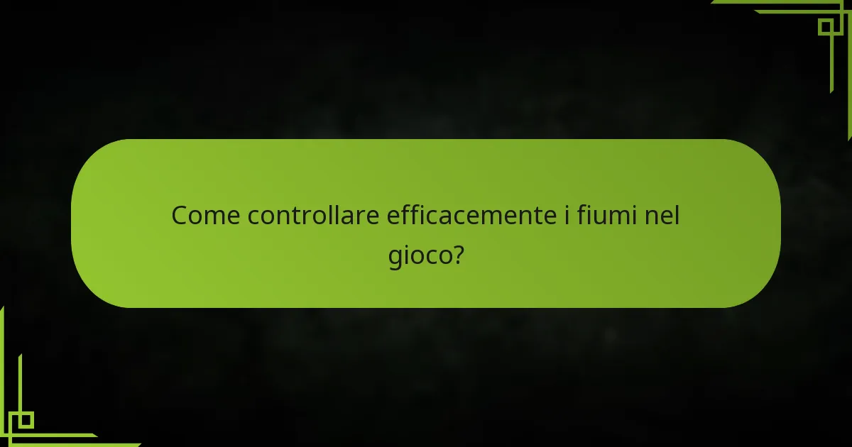 Come controllare efficacemente i fiumi nel gioco?