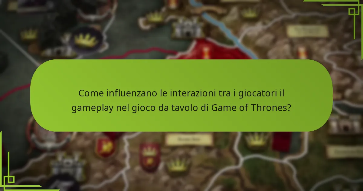 Come influenzano le interazioni tra i giocatori il gameplay nel gioco da tavolo di Game of Thrones?