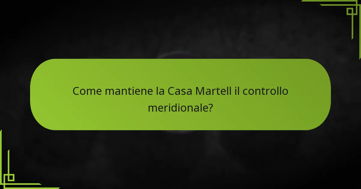 Come mantiene la Casa Martell il controllo meridionale?