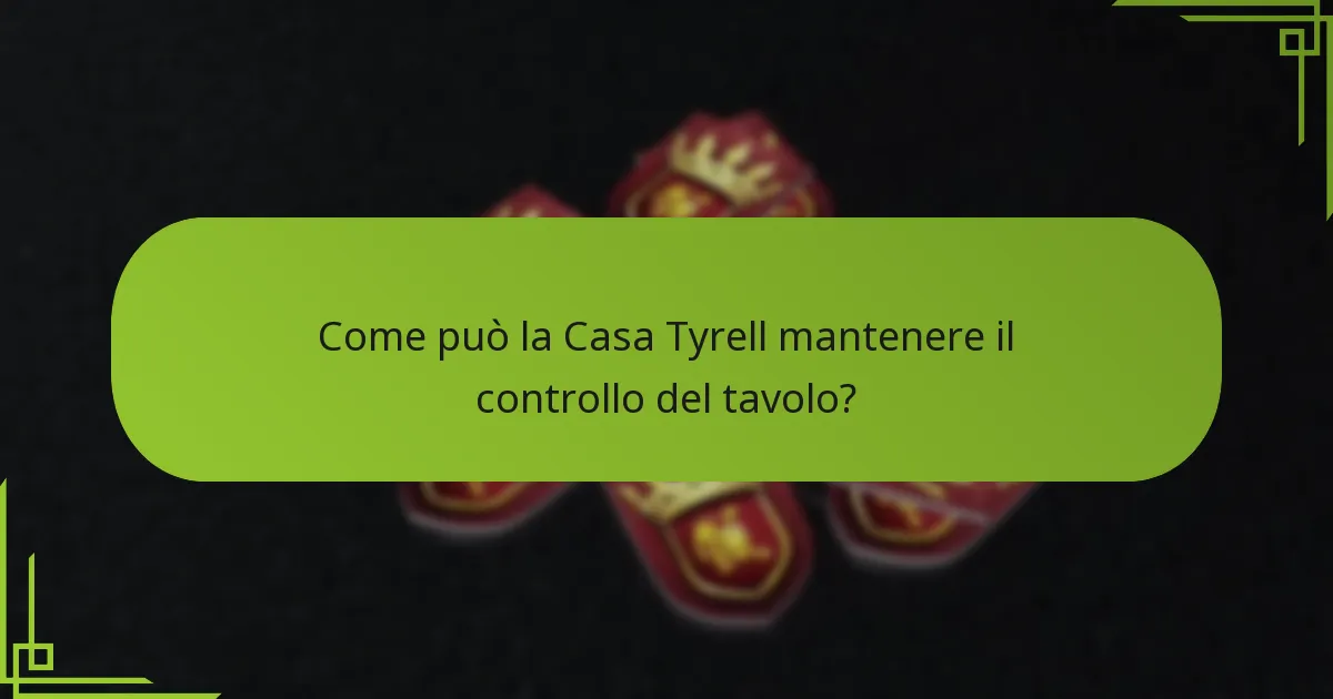 Come può la Casa Tyrell mantenere il controllo del tavolo?