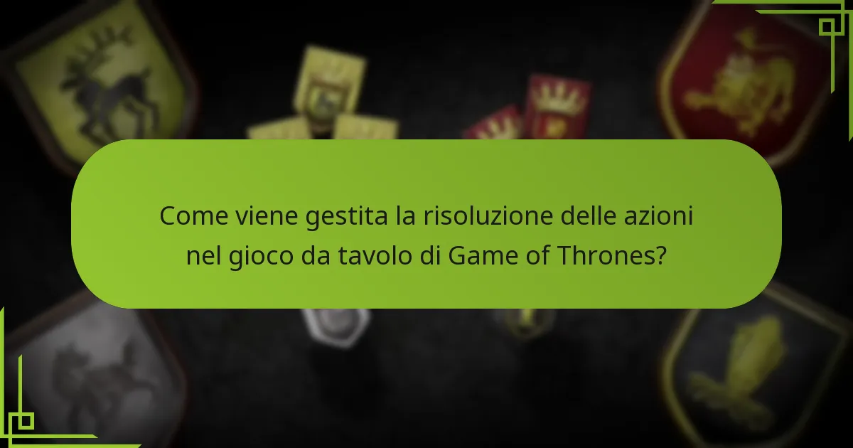 Come viene gestita la risoluzione delle azioni nel gioco da tavolo di Game of Thrones?