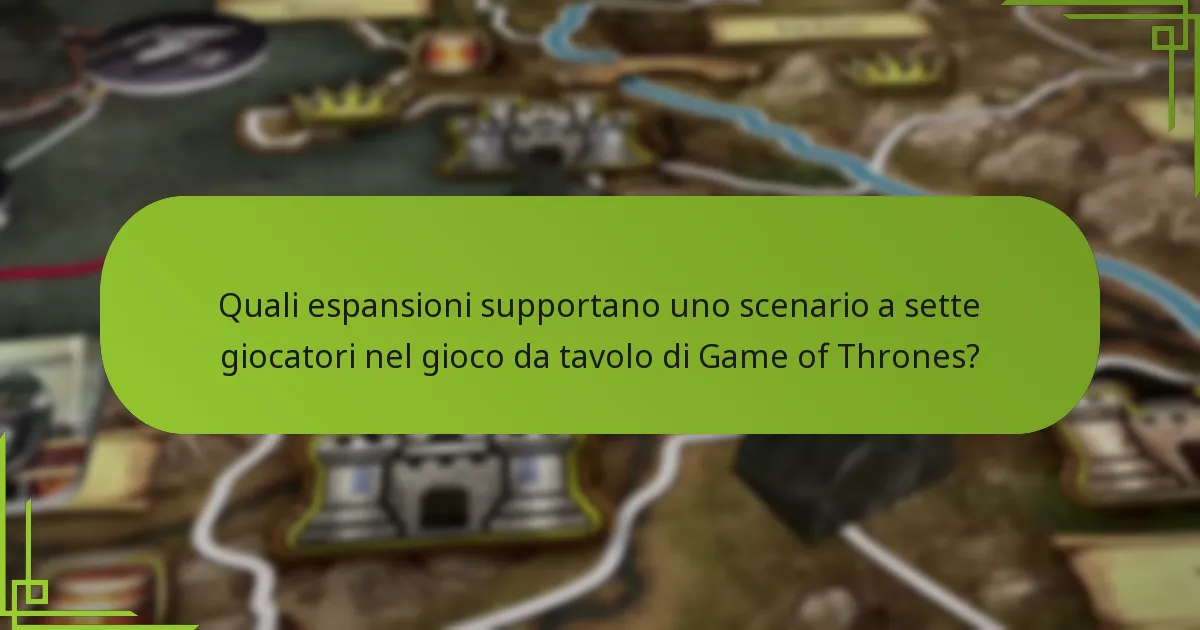 Quali espansioni supportano uno scenario a sette giocatori nel gioco da tavolo di Game of Thrones?